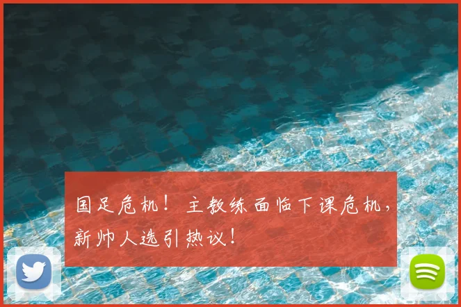 国足危机！主教练面临下课危机，新帅人选引热议！