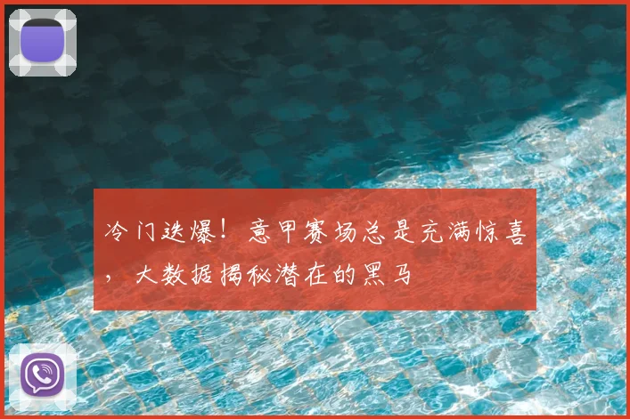 冷门迭爆!意甲赛场总是充满惊喜,大数据揭秘潜在的黑马