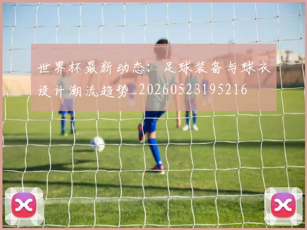 世界杯最新动态:足球装备与球衣设计潮流趋势_20260523195216