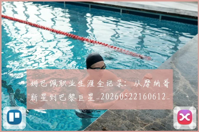 姆巴佩职业生涯全记录:从摩纳哥新星到巴黎巨星_20260522160612_20260609132834