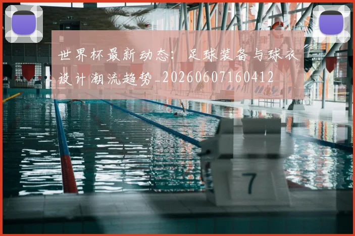世界杯最新动态:足球装备与球衣设计潮流趋势_20260607160412