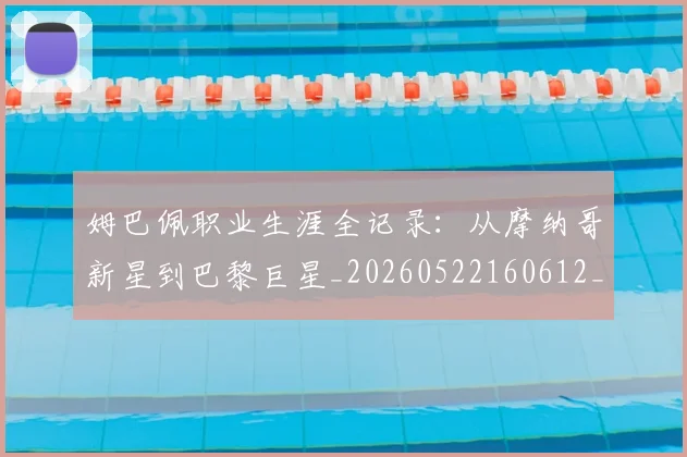 姆巴佩职业生涯全记录：从摩纳哥新星到巴黎巨星_20260522160612_20260609132834