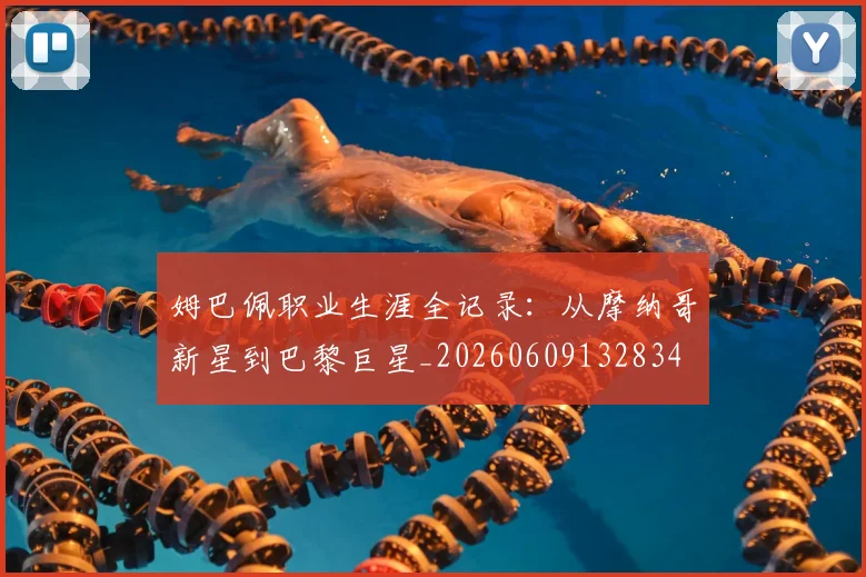 姆巴佩职业生涯全记录:从摩纳哥新星到巴黎巨星_20260609132834