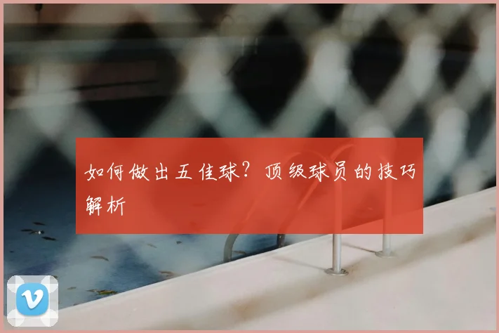 如何做出五佳球?顶级球员的技巧解析