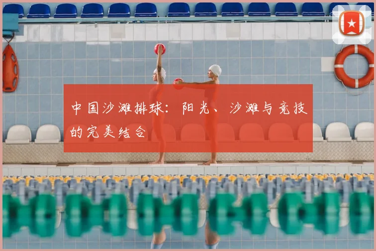 中国沙滩排球：阳光、沙滩与竞技的完美结合