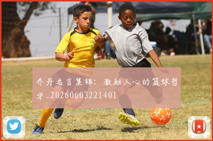 乔丹名言集锦：激励人心的篮球哲学_20260603221401