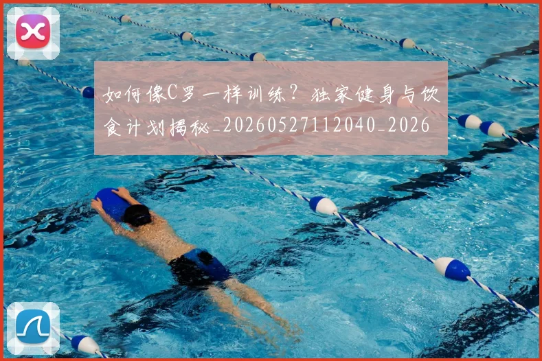如何像C罗一样训练?独家健身与饮食计划揭秘_20260527112040_20260609132558