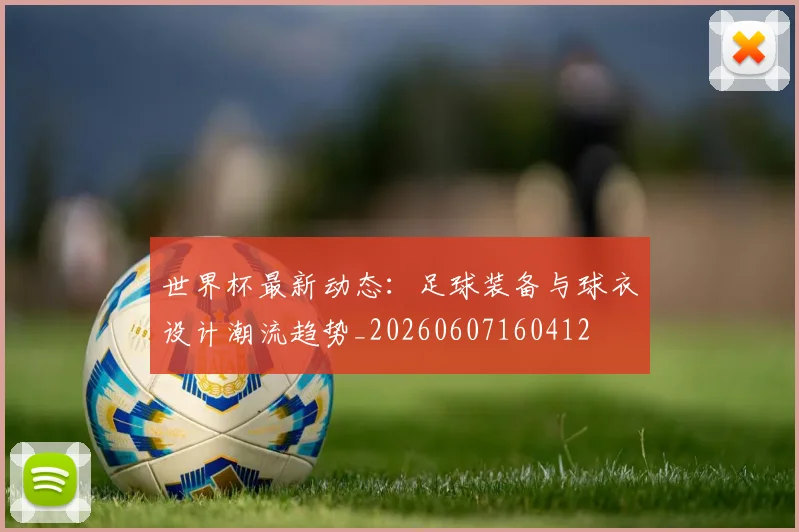 世界杯最新动态：足球装备与球衣设计潮流趋势_20260607160412
