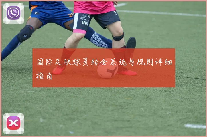国际足联球员转会系统与规则详细指南
