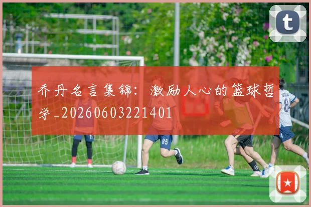 乔丹名言集锦：激励人心的篮球哲学_20260603221401
