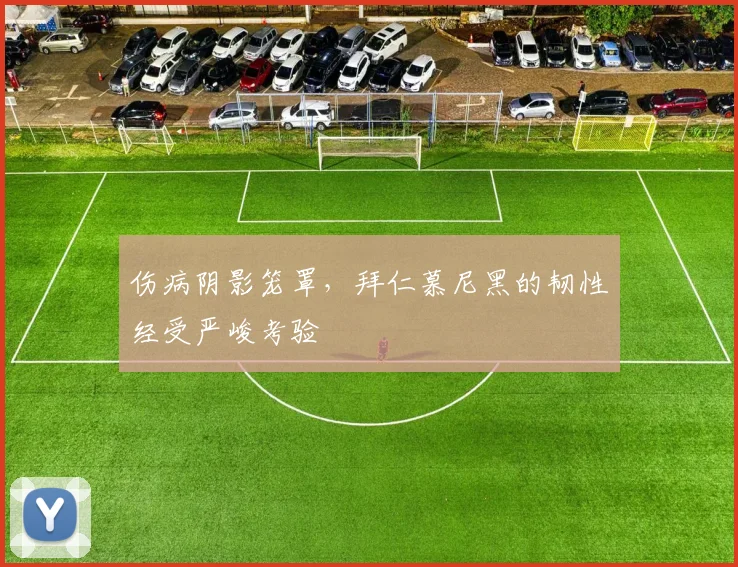 伤病阴影笼罩，拜仁慕尼黑的韧性经受严峻考验