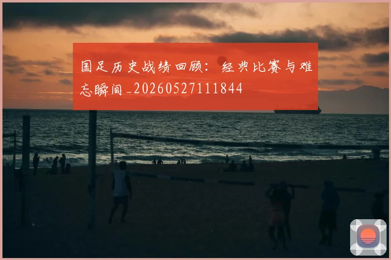 国足历史战绩回顾：经典比赛与难忘瞬间_20260527111844