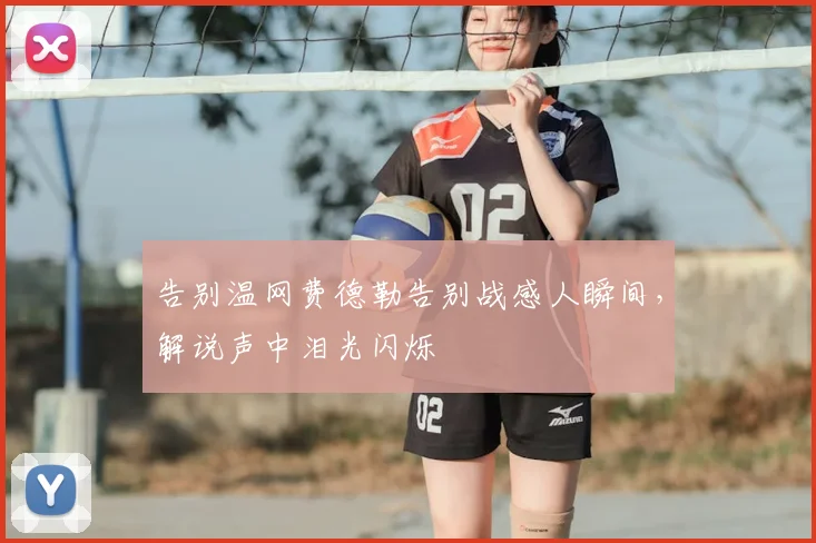告别温网费德勒告别战感人瞬间,解说声中泪光闪烁