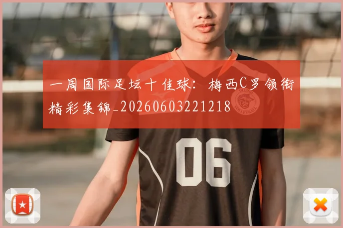 一周国际足坛十佳球:梅西C罗领衔精彩集锦_20260603221218
